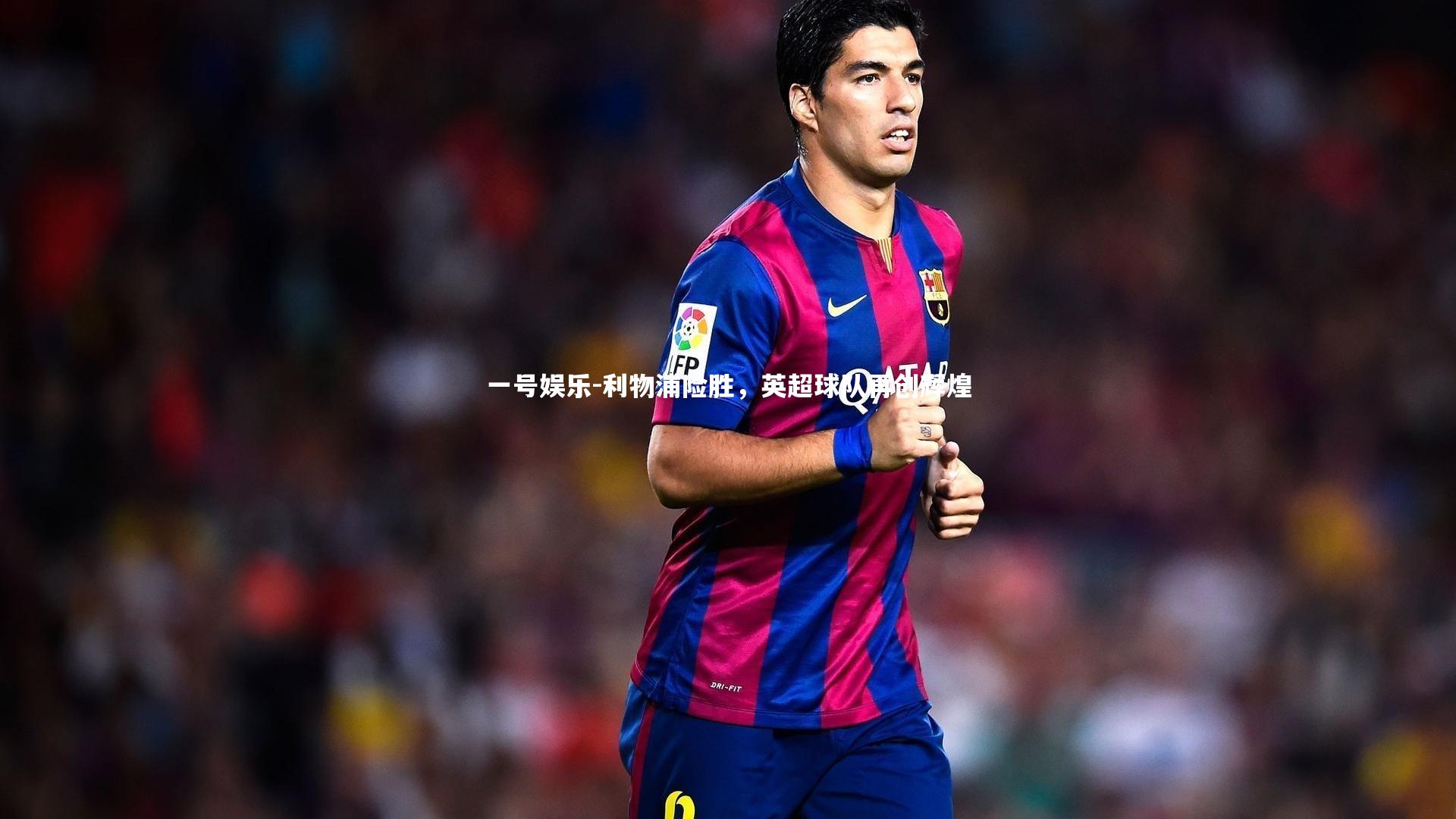 利物浦险胜，英超球队再创辉煌