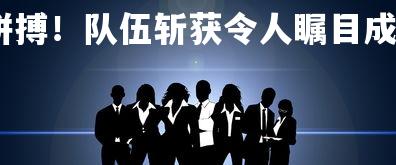 一号娱乐-集体拼搏！队伍斩获令人瞩目成绩，集体取得好成绩发言