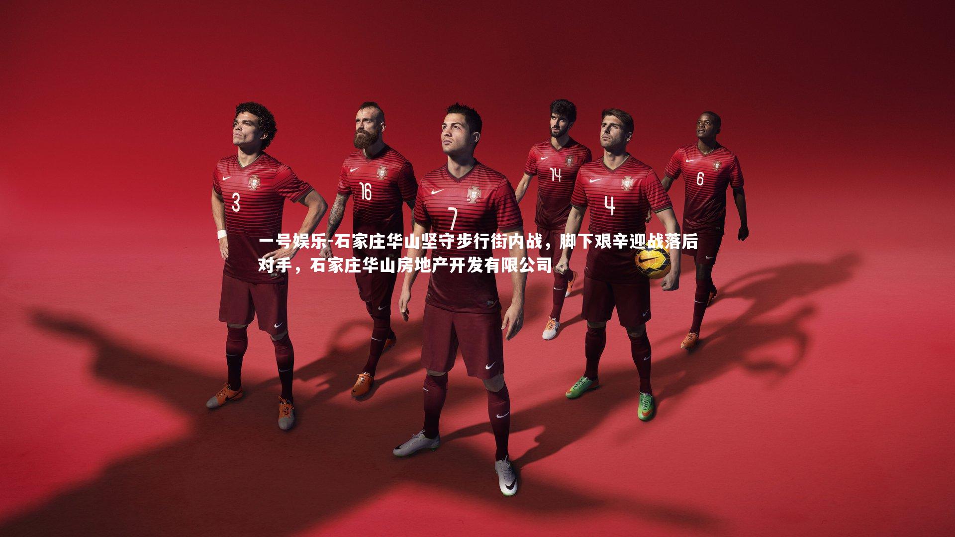 一号娱乐-石家庄华山坚守步行街内战，脚下艰辛迎战落后对手，石家庄华山房地产开发有限公司