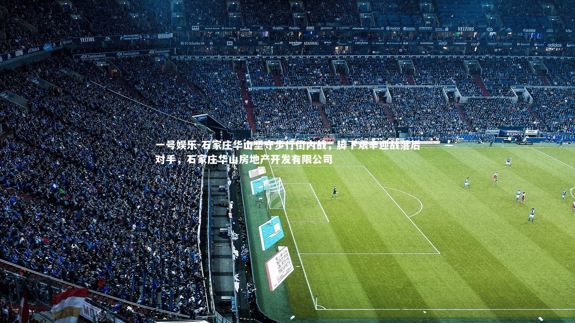 石家庄华山坚守步行街内战，脚下艰辛迎战落后对手，石家庄华山房地产开发有限公司