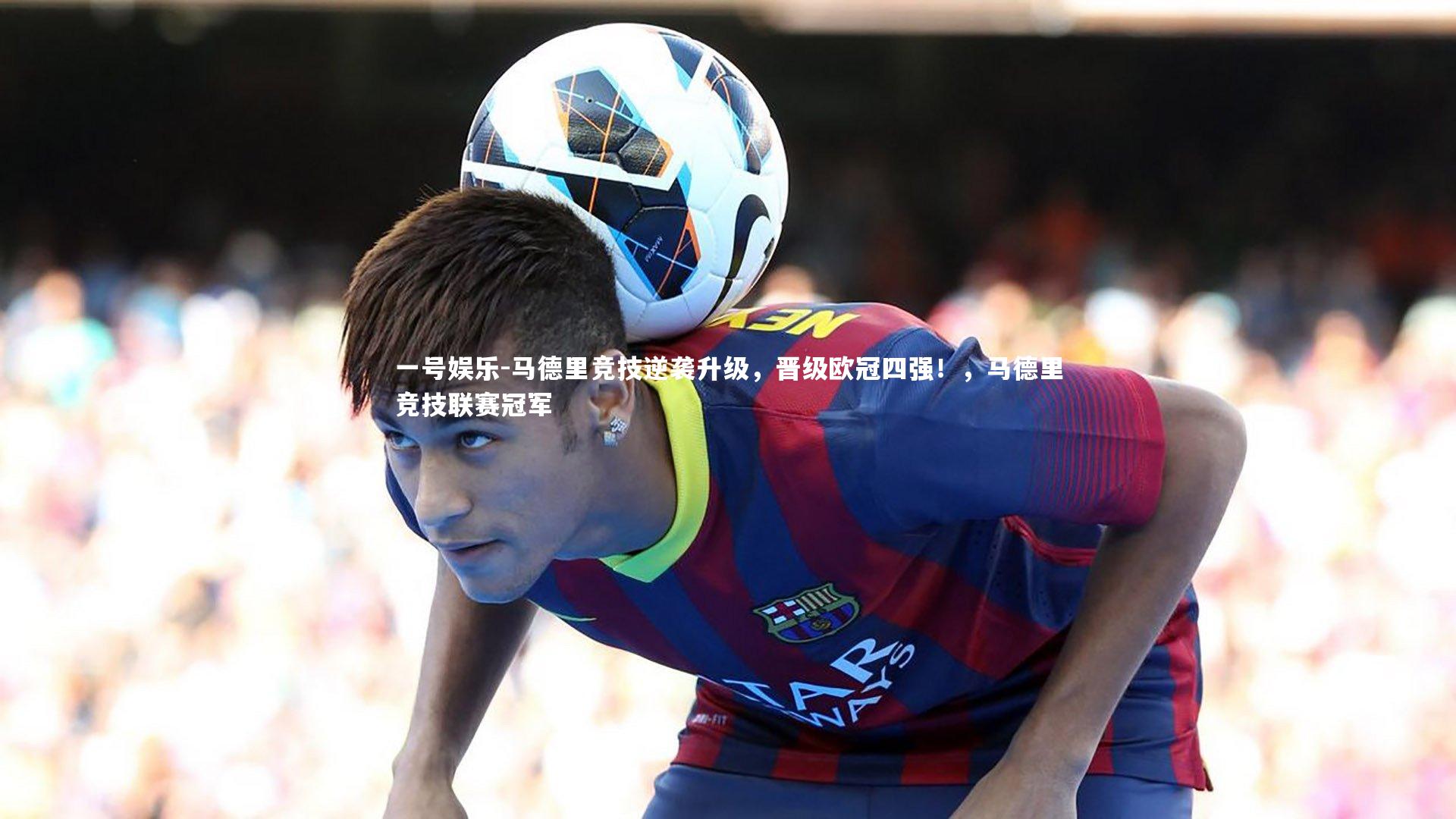 马德里竞技逆袭升级，晋级欧冠四强！，马德里竞技联赛冠军