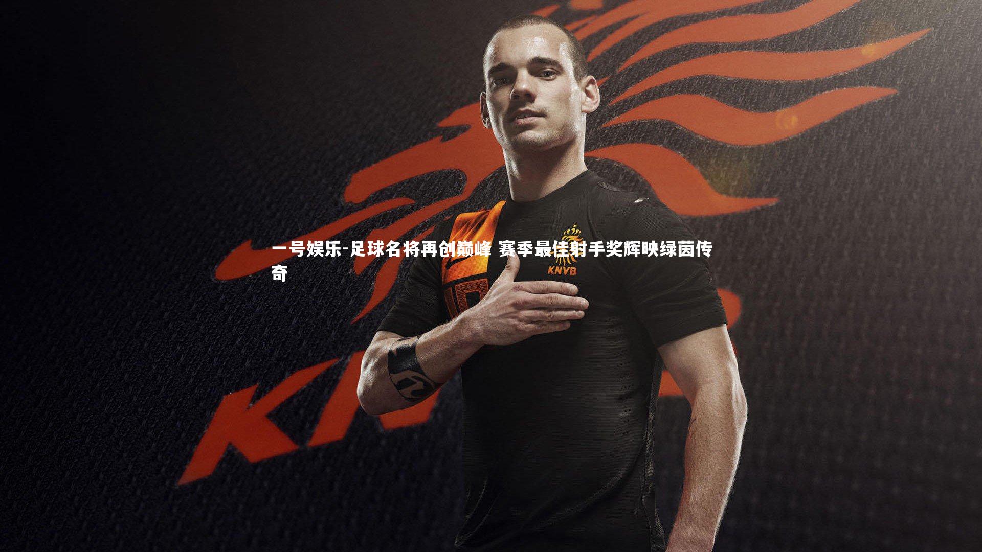 一号娱乐-足球名将再创巅峰 赛季最佳射手奖辉映绿茵传奇