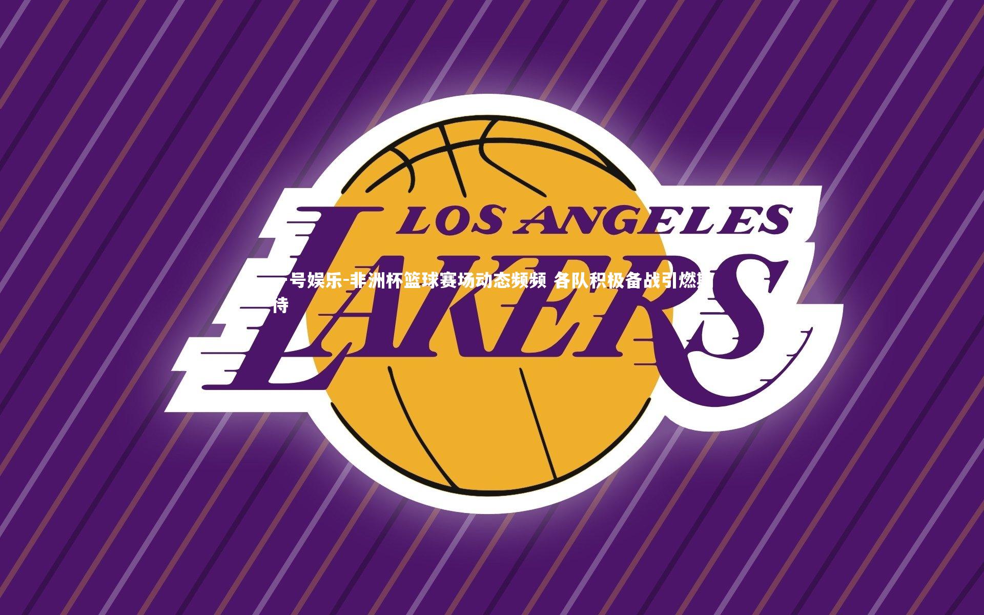 非洲杯篮球赛场动态频频 各队积极备战引燃期待