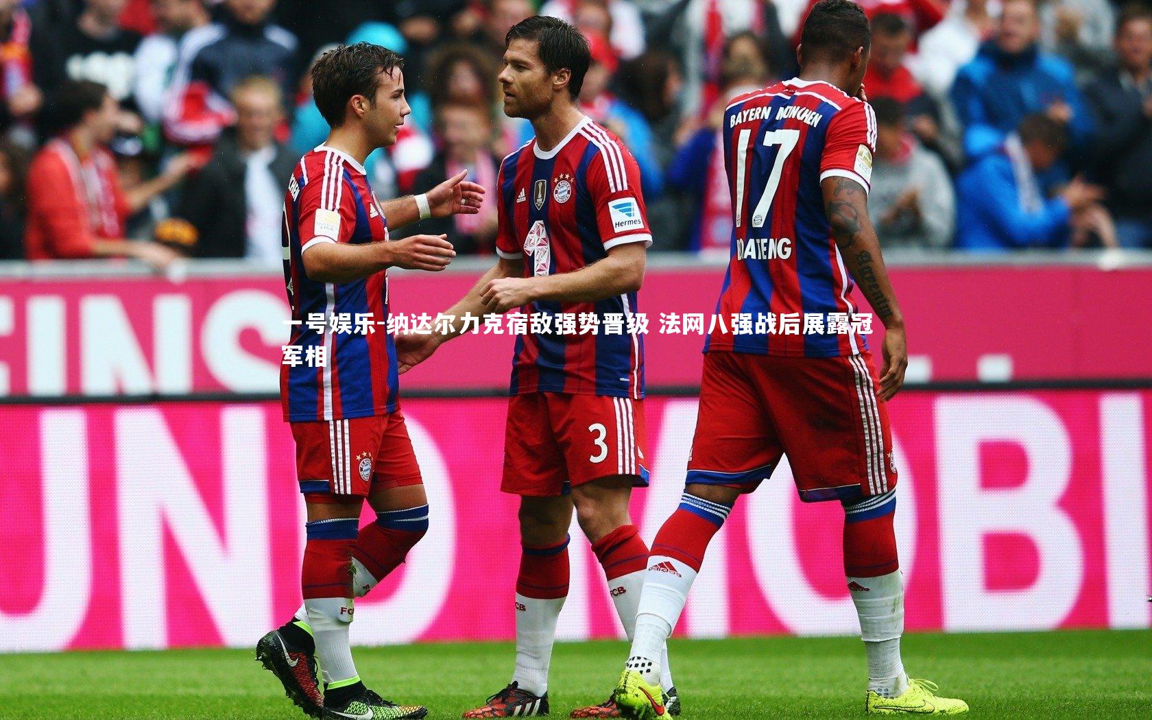 纳达尔力克宿敌强势晋级 法网八强战后展露冠军相