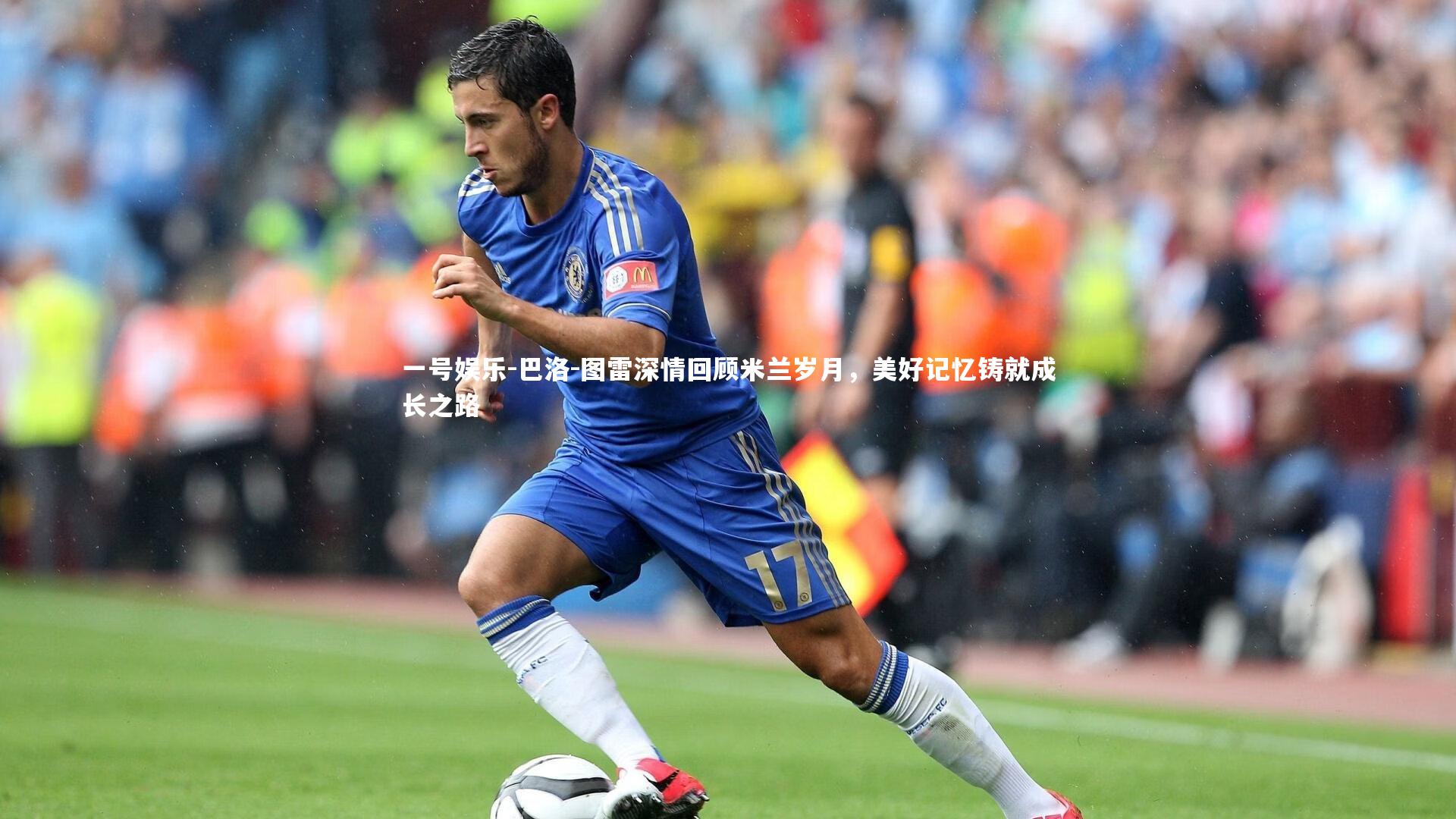 巴洛-图雷深情回顾米兰岁月,美好记忆铸就成长之路