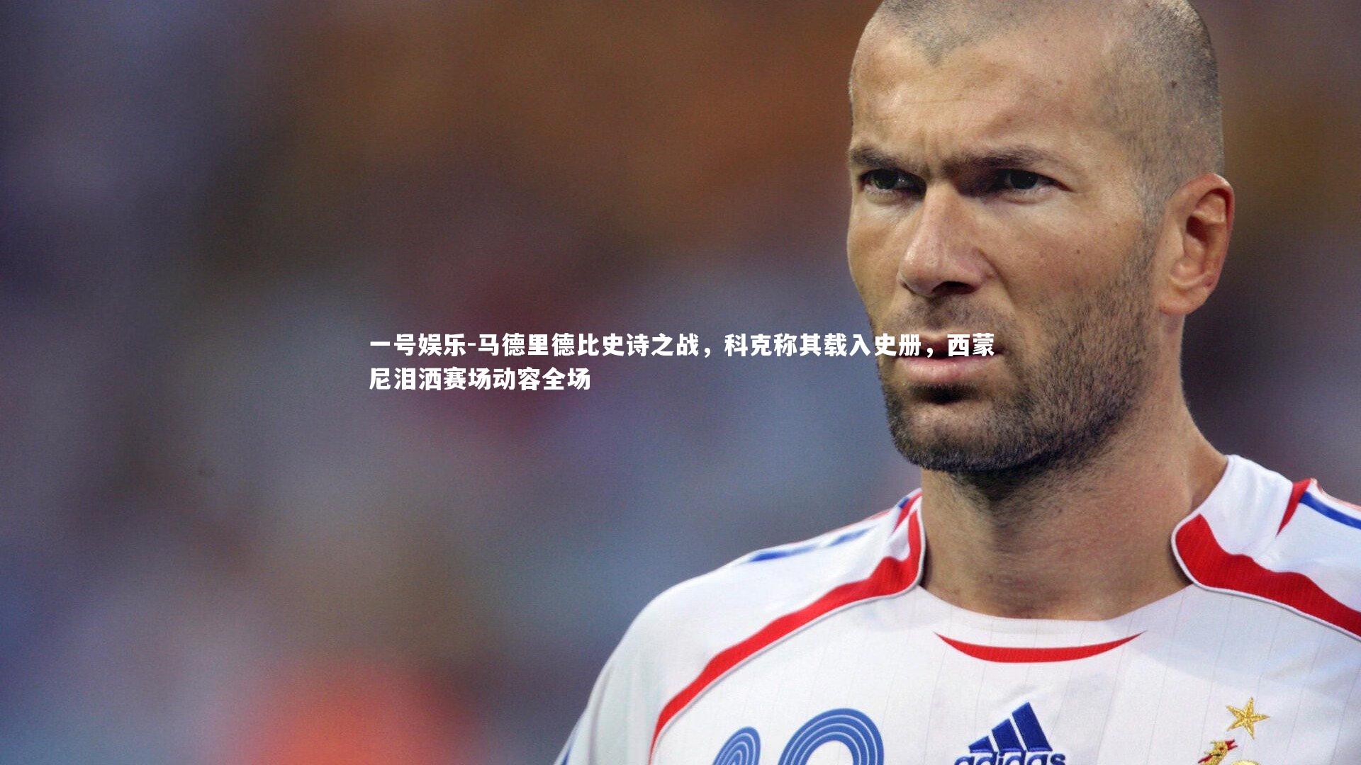 马德里德比史诗之战，科克称其载入史册，西蒙尼泪洒赛场动容全场