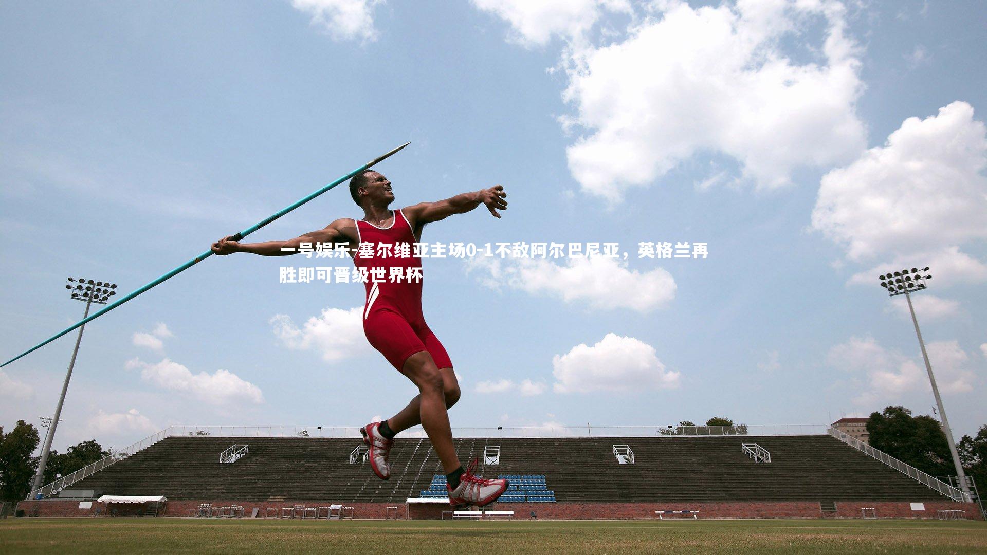 塞尔维亚主场0-1不敌阿尔巴尼亚，英格兰再胜即可晋级世界杯