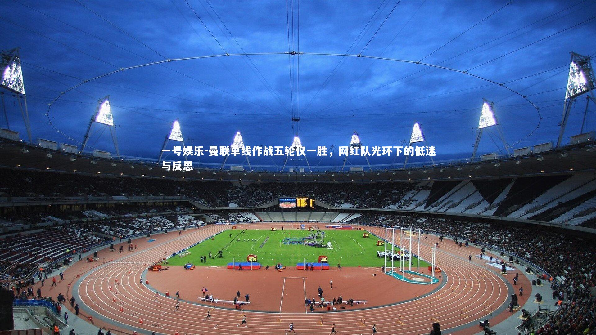 曼联单线作战五轮仅一胜,网红队光环下的低迷与反思