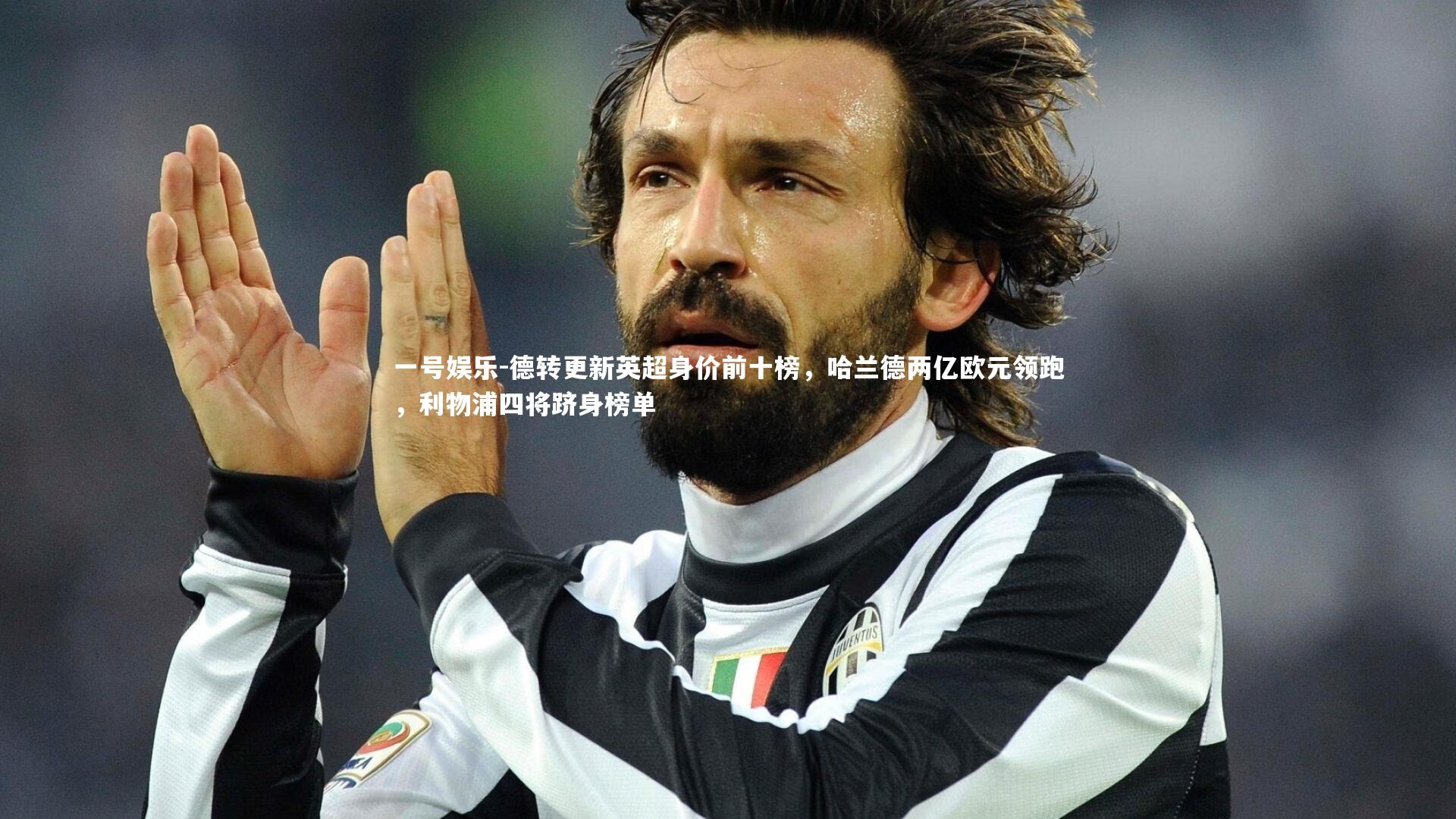 德转更新英超身价前十榜,哈兰德两亿欧元领跑,利物浦四将跻身榜单
