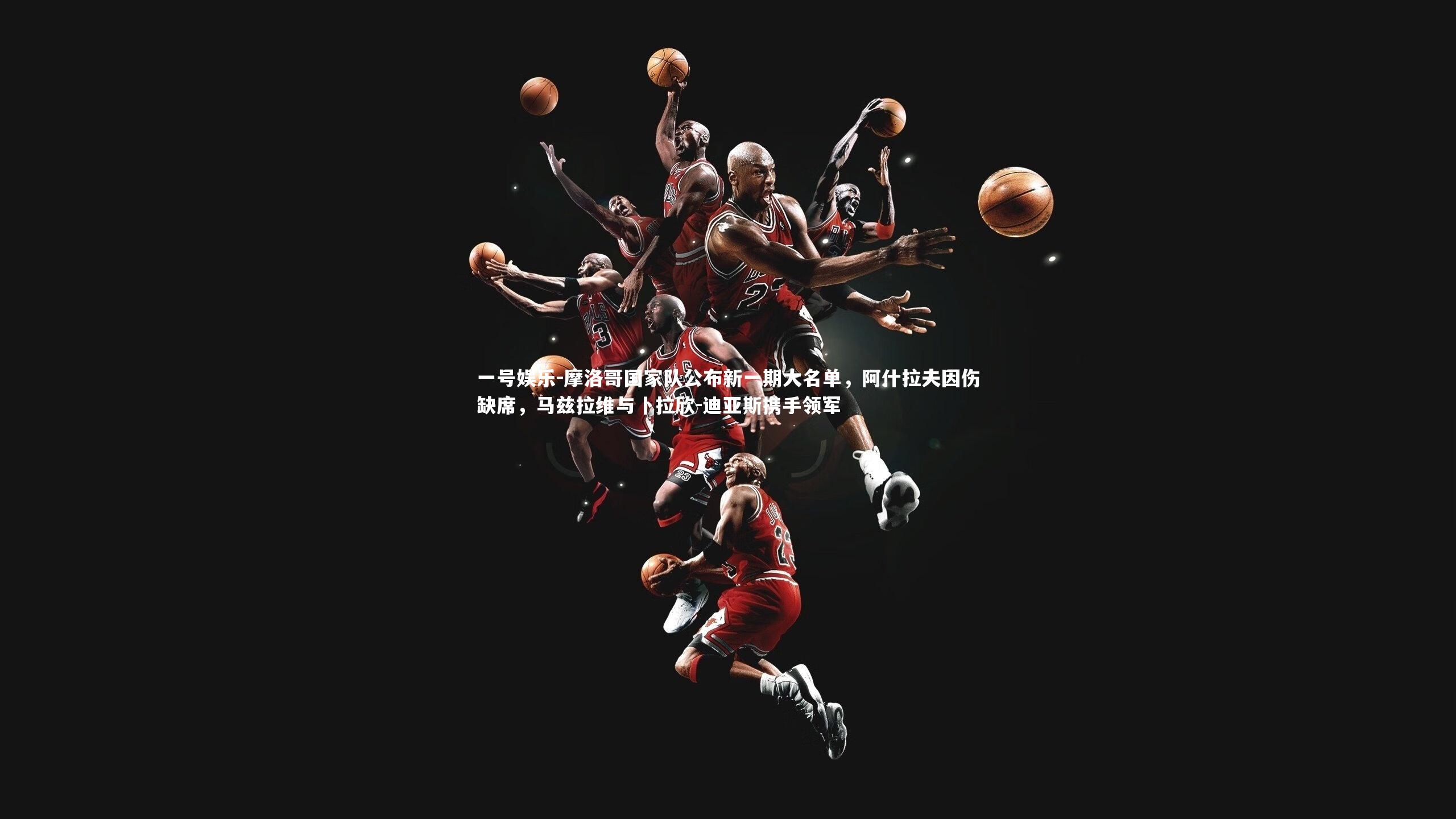 摩洛哥国家队公布新一期大名单，阿什拉夫因伤缺席，马兹拉维与卜拉欣-迪亚斯携手领军