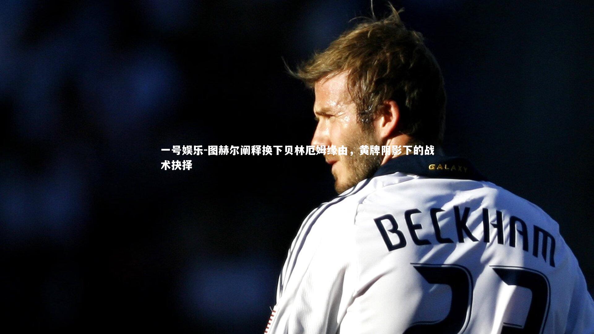 图赫尔阐释换下贝林厄姆缘由,黄牌阴影下的战术抉择