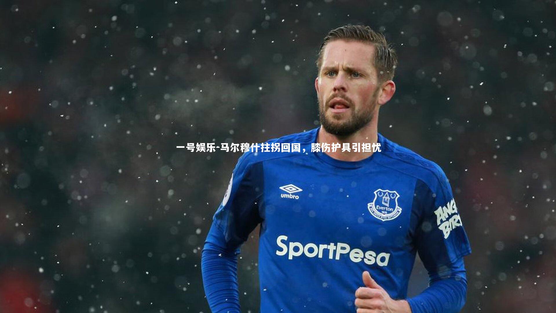 一号娱乐-马尔穆什拄拐回国，膝伤护具引担忧