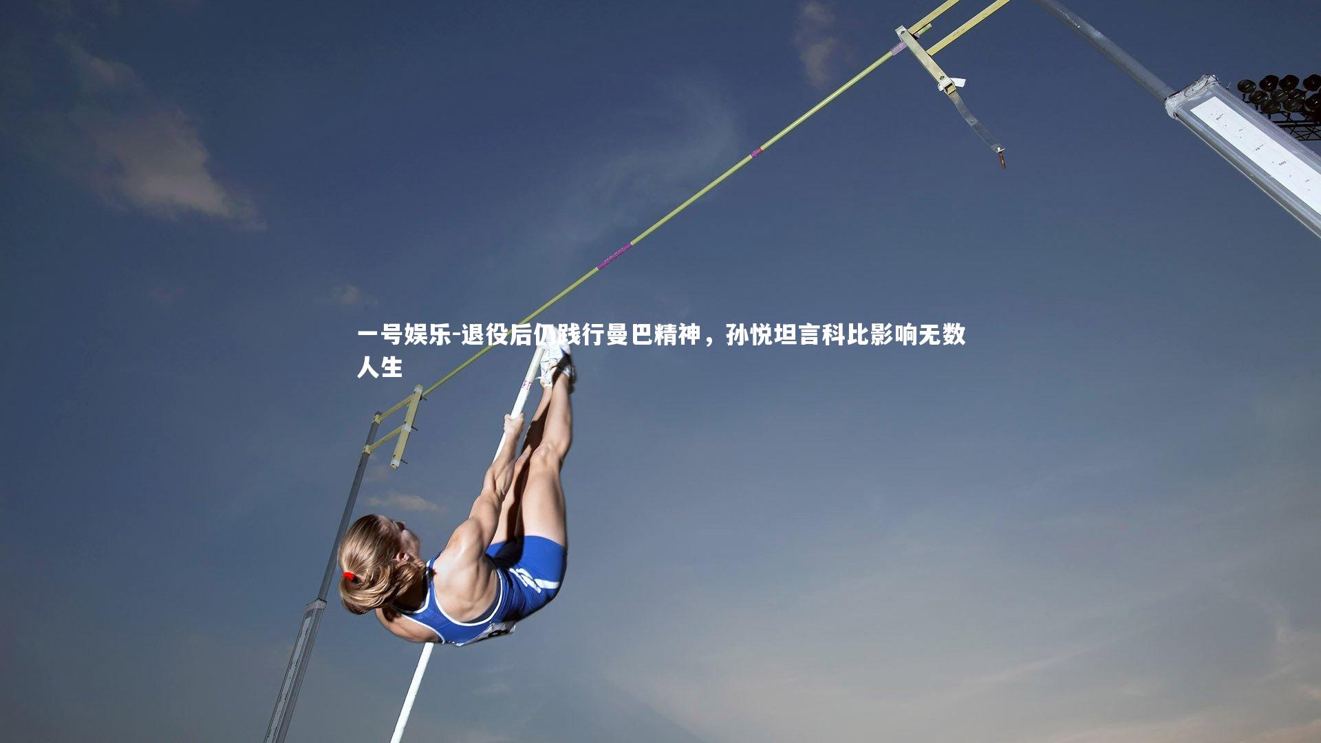 一号娱乐-退役后仍践行曼巴精神，孙悦坦言科比影响无数人生