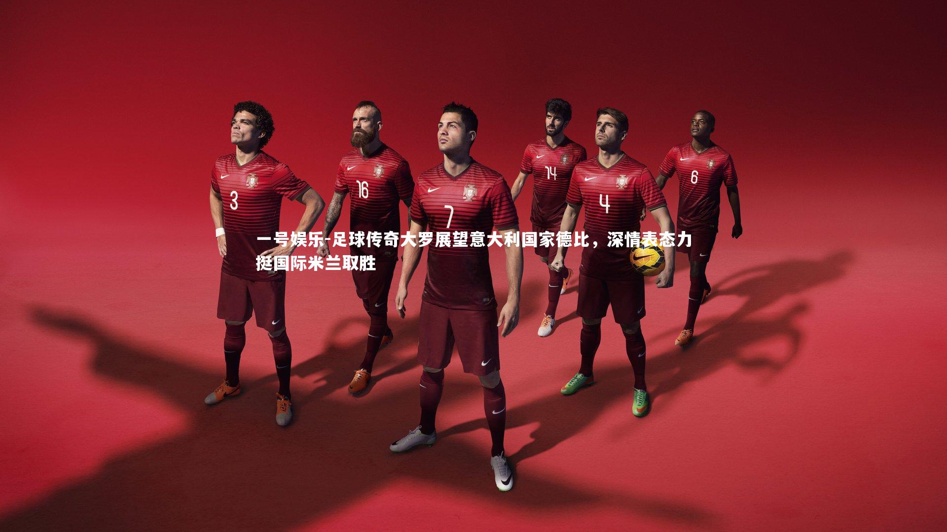 一号娱乐-足球传奇大罗展望意大利国家德比，深情表态力挺国际米兰取胜